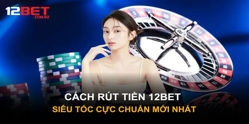 Quy Trình Thực Hiện Rút Tiền 12Bet Đơn Giản Cho Người Mới