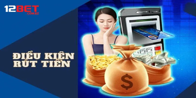 Điều Kiện Cơ Bản Trước Khi Rút Tiền 12Bet