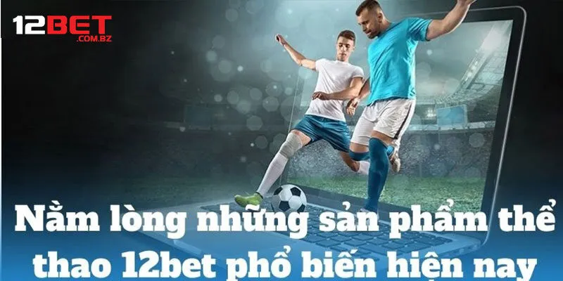 Những dịch vụ giải trí đang hot tại thể thao 12bet